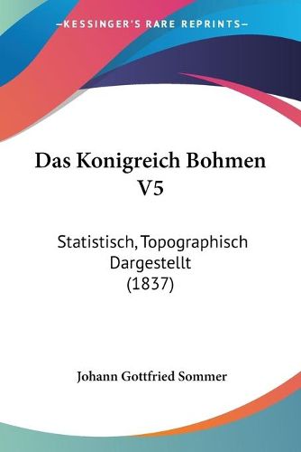 Cover image for Das Konigreich Bohmen V5: Statistisch, Topographisch Dargestellt (1837)