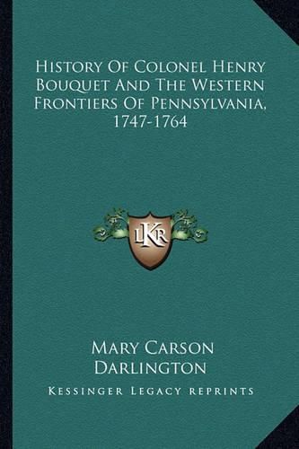 History of Colonel Henry Bouquet and the Western Frontiers of Pennsylvania, 1747-1764