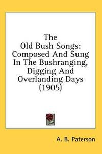 Cover image for The Old Bush Songs: Composed and Sung in the Bushranging, Digging and Overlanding Days (1905)