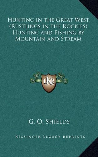 Cover image for Hunting in the Great West (Rustlings in the Rockies) Hunting and Fishing by Mountain and Stream