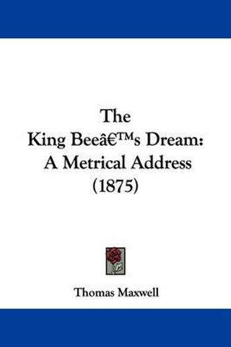 Cover image for The King Bee's Dream: A Metrical Address (1875)