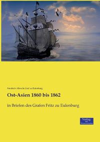 Cover image for Ost-Asien 1860 bis 1862: in Briefen des Grafen Fritz zu Eulenburg
