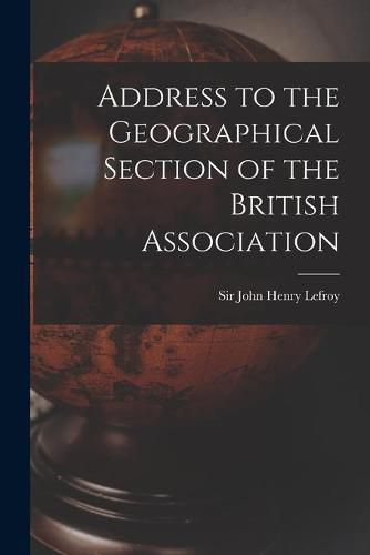 Address to the Geographical Section of the British Association [microform]