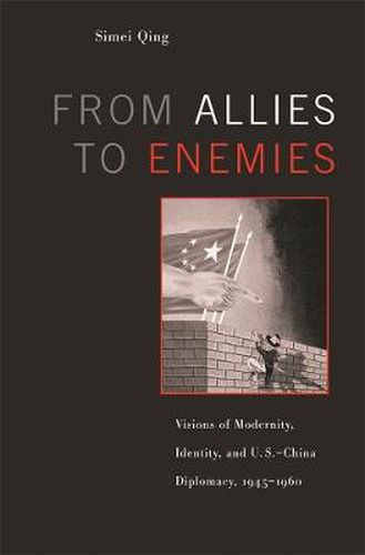 Cover image for From Allies to Enemies: Visions of Modernity, Identity, and U.S.-China Diplomacy, 1945-1960