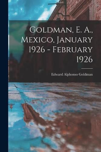 Goldman, E. A., Mexico, January 1926 - February 1926