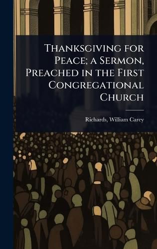 Cover image for Thanksgiving for Peace; a Sermon, Preached in the First Congregational Church