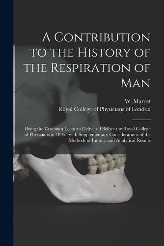 Cover image for A Contribution to the History of the Respiration of Man: Being the Croonian Lectures Delivered Before the Royal College of Physicians in 1895: With Supplementary Considerations of the Methods of Inquiry and Analytical Results