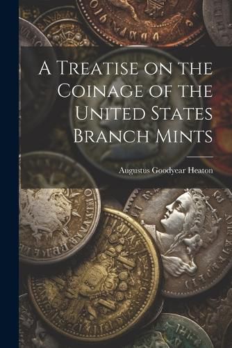 Cover image for A Treatise on the Coinage of the United States Branch Mints