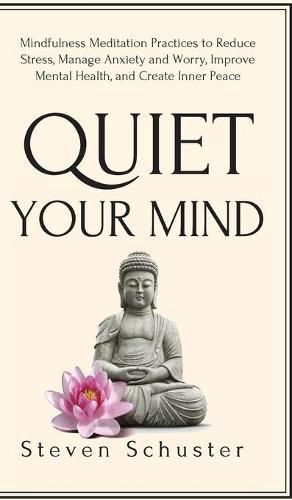 Cover image for Quiet Your Mind: Mindfulness Meditation Practices to Reduce Stress, Manage Anxiety and Worry, Improve Mental Health, and Create Inner Peace