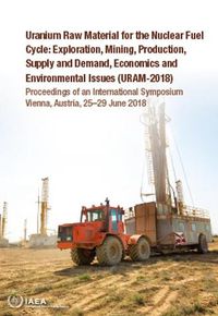 Cover image for Uranium Raw Material for the Nuclear Fuel Cycle: Exploration, Mining, Production, Supply and Demand, Economics and Environmental Issues (URAM-2018): Proceedings of an International Symposium Held in Vienna, Austria, 25-29 June 2018