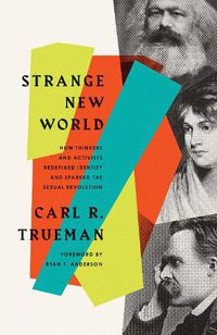 Cover image for Strange New World: How Thinkers and Activists Redefined Identity and Sparked the Sexual Revolution