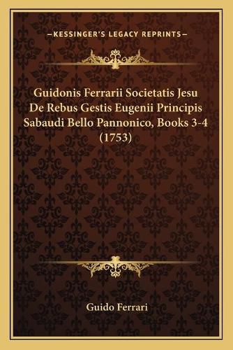 Cover image for Guidonis Ferrarii Societatis Jesu de Rebus Gestis Eugenii Principis Sabaudi Bello Pannonico, Books 3-4 (1753)