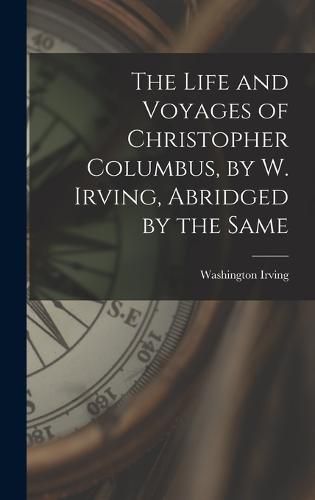 Cover image for The Life and Voyages of Christopher Columbus, by W. Irving, Abridged by the Same