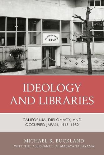 Cover image for Ideology and Libraries: California, Diplomacy, and Occupied Japan, 1945-1952