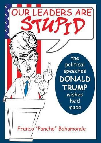 Cover image for Our Leaders Are Stupid: The Political Speeches Donald J. Trump Wishes He'd Made