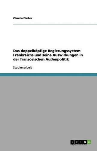 Cover image for Das doppelkoepfige Regierungssystem Frankreichs und seine Auswirkungen in der franzoesischen Aussenpolitik