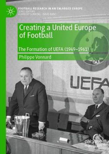 Cover image for Creating a United Europe of Football: The Formation of UEFA (1949-1961)