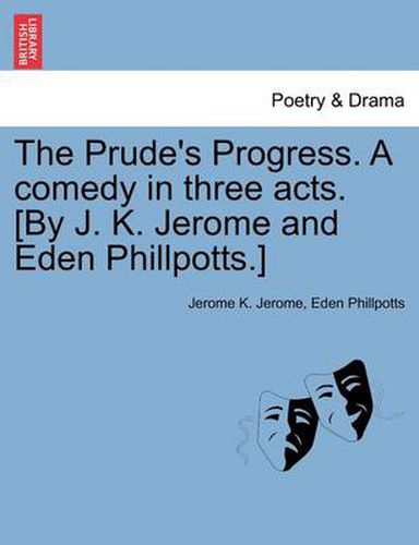 Cover image for The Prude's Progress. A comedy in three acts. [By J. K. Jerome and Eden Phillpotts.]