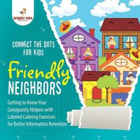 Cover image for Connect the Dots for Kids. Friendly Neighbors: Getting to Know Your Community Helpers with Labeled Coloring Exercises for Better Information Retention