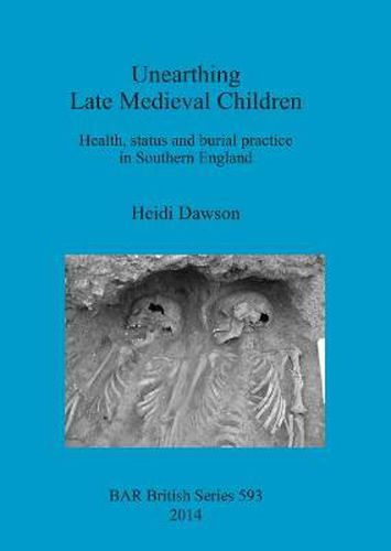 Cover image for Unearthing Late Medieval Children: Health, status and burial practice in Southern England