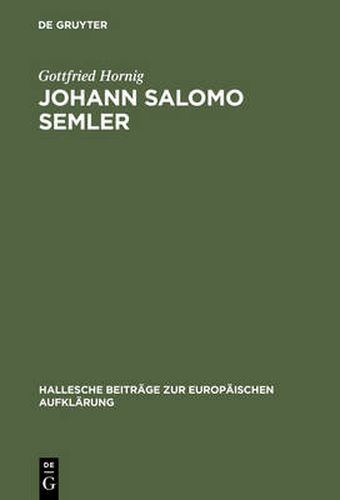 Johann Salomo Semler: Studien Zu Leben Und Werk Des Hallenser Aufklarungstheologen