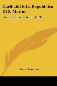 Cover image for Garibaldi E La Repubblica Di S. Marino: Cenni Storico-Critici (1891)