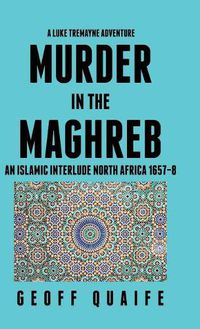 Cover image for A Luke Tremayne Adventure Murder in the Maghreb: An Islamic Interlude North Africa 1657-8