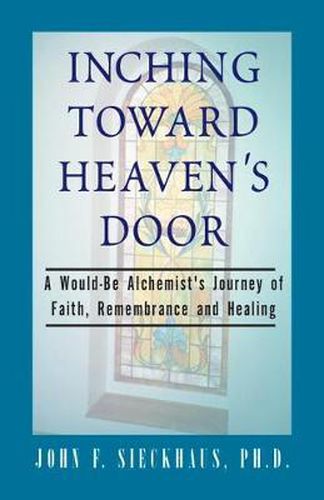 Cover image for Inching Toward Heaven's Door: A Would-Be Alchemist's Journey of Faith, Remembrance and Healing