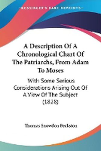 Cover image for A Description Of A Chronological Chart Of The Patriarchs, From Adam To Moses: With Some Serious Considerations Arising Out Of A View Of The Subject (1828)