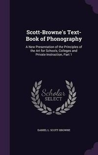 Cover image for Scott-Browne's Text-Book of Phonography: A New Presentation of the Principles of the Art for Schools, Colleges and Private Instruction, Part 1