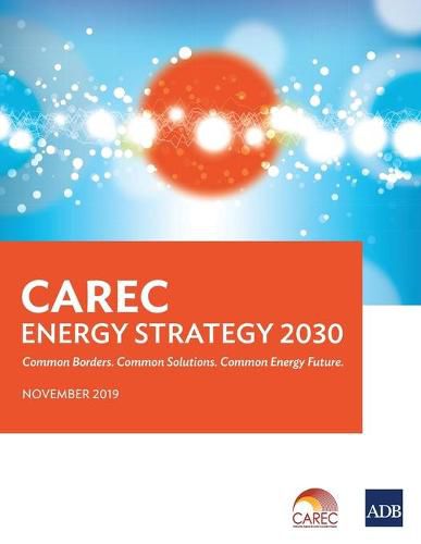 Cover image for CAREC Energy Strategy 2030: Common Borders. Common Solutions. Common Energy Future.