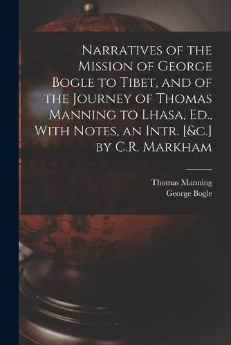 Cover image for Narratives of the Mission of George Bogle to Tibet, and of the Journey of Thomas Manning to Lhasa, Ed., With Notes, an Intr. [&c.] by C.R. Markham