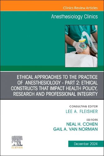 Ethical Approaches to the Practice of Anesthesiology - Part 2: Ethical Constructs that Impact Health Policy, Research and Professional Integrity, An Issue of Anesthesiology Clinics: Volume 42-4