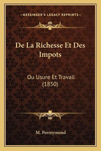 de La Richesse Et Des Impots: Ou Usure Et Travail (1850)