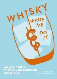 Cover image for Whisky Made Me Do It: 60 Wonderful Whisky and Bourbon Cocktails