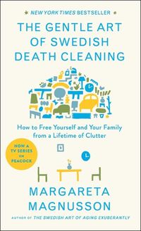 Cover image for The Gentle Art of Swedish Death Cleaning: How to Free Yourself and Your Family from a Lifetime of Clutter