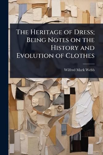 Cover image for The Heritage of Dress; Being Notes on the History and Evolution of Clothes