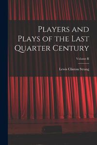 Cover image for Players and Plays of the Last Quarter Century; Volume II