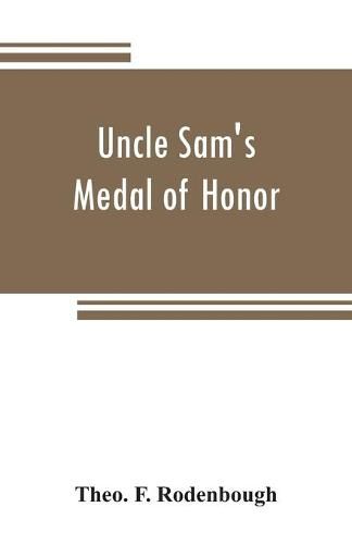 Cover image for Uncle Sam's Medal of Honor: some of the noble deeds for which the medal has been awarded, described by those who have won it, 1861-1866