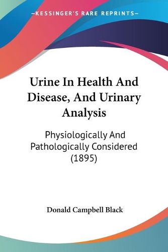 Cover image for Urine in Health and Disease, and Urinary Analysis: Physiologically and Pathologically Considered (1895)