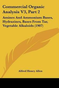 Cover image for Commercial Organic Analysis V3, Part 2: Amines and Ammonium Bases, Hydrazines, Bases from Tar, Vegetable Alkaloids (1907)