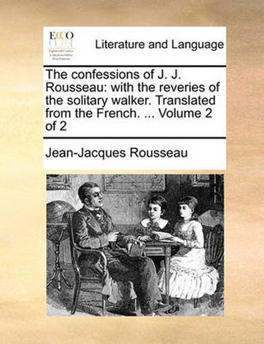 Cover image for The Confessions of J. J. Rousseau: With the Reveries of the Solitary Walker. Translated from the French. ... Volume 2 of 2