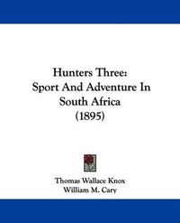 Cover image for Hunters Three: Sport and Adventure in South Africa (1895)