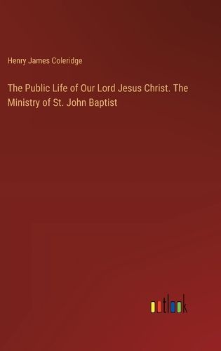 Cover image for The Public Life of Our Lord Jesus Christ. The Ministry of St. John Baptist