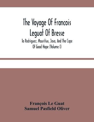 The Voyage Of Francois Leguat Of Bresse, To Rodriguez, Mauritius, Java, And The Cape Of Good Hope (Volume I)