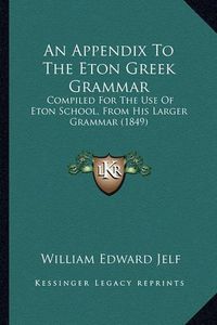 Cover image for An Appendix to the Eton Greek Grammar: Compiled for the Use of Eton School, from His Larger Grammar (1849)