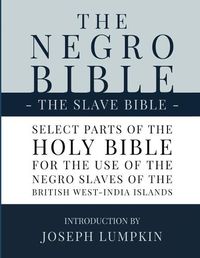 Cover image for The Negro Bible - The Slave Bible: Select Parts of the Holy Bible, Selected for the use of the Negro Slaves, in the British West-India Islands