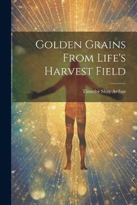 Cover image for Golden Grains From Life's Harvest Field