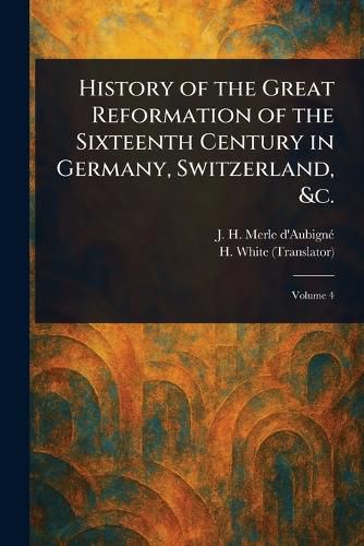 Cover image for History of the Great Reformation of the Sixteenth Century in Germany, Switzerland, &c.