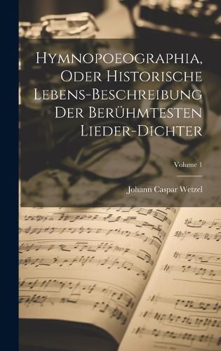 Cover image for Hymnopoeographia, Oder Historische Lebens-beschreibung Der Beruehmtesten Lieder-dichter; Volume 1